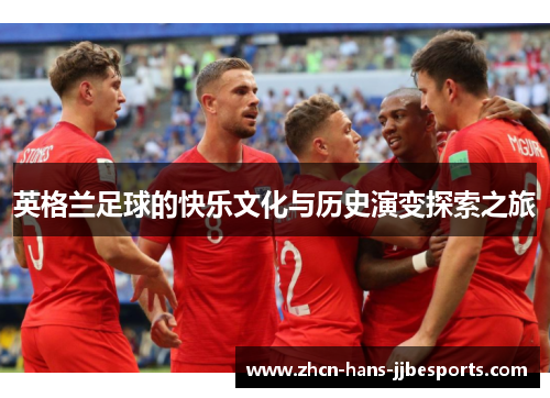 英格兰足球的快乐文化与历史演变探索之旅