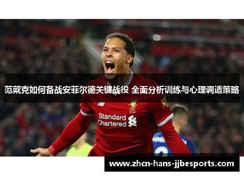 范戴克如何备战安菲尔德关键战役 全面分析训练与心理调适策略