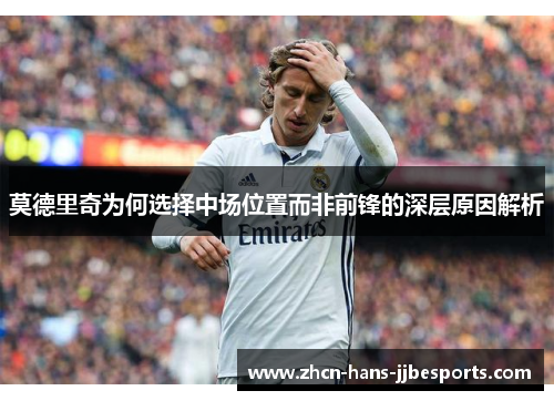 莫德里奇为何选择中场位置而非前锋的深层原因解析