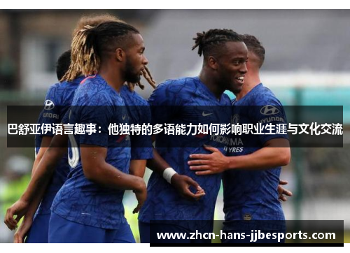 巴舒亚伊语言趣事：他独特的多语能力如何影响职业生涯与文化交流