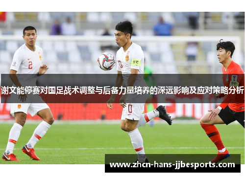 谢文能停赛对国足战术调整与后备力量培养的深远影响及应对策略分析