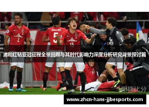 浦和红钻亚冠征程全景回顾与其时代影响力深度分析研究背景探讨篇