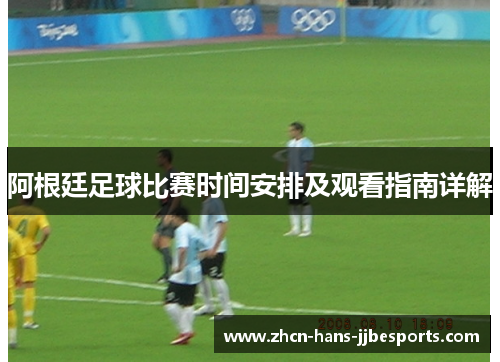 阿根廷足球比赛时间安排及观看指南详解