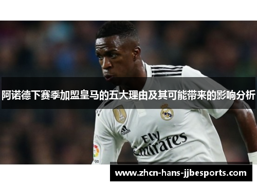 阿诺德下赛季加盟皇马的五大理由及其可能带来的影响分析 阿诺德下赛季加盟皇马的五大理由及其可能带来的影响分析