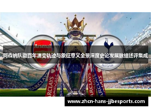 阿森纳队徽百年演变轨迹与象征意义全景深度史论发展脉络述评集成 阿森纳队徽百年演变轨迹与象征意义全景深度史论发展脉络述评集成