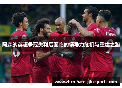 阿森纳英超争冠失利后面临的领导力危机与重建之路 阿森纳英超争冠失利后面临的领导力危机与重建之路