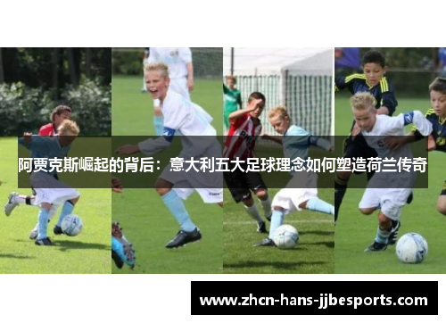 阿贾克斯崛起的背后:意大利五大足球理念如何塑造荷兰传奇 阿贾克斯崛起的背后:意大利五大足球理念如何塑造荷兰传奇
