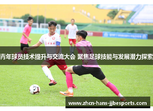 青年球员技术提升与交流大会 聚焦足球技能与发展潜力探索 青年球员技术提升与交流大会 聚焦足球技能与发展潜力探索