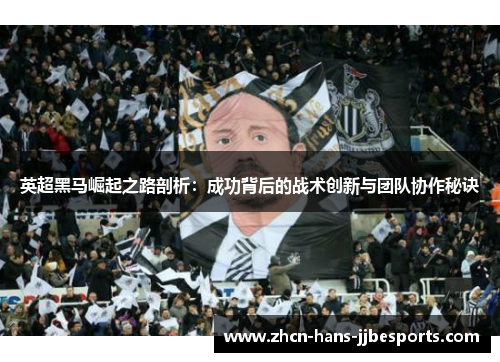 英超黑马崛起之路剖析：成功背后的战术创新与团队协作秘诀