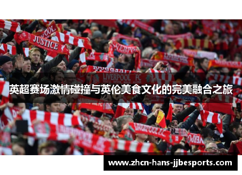 英超赛场激情碰撞与英伦美食文化的完美融合之旅