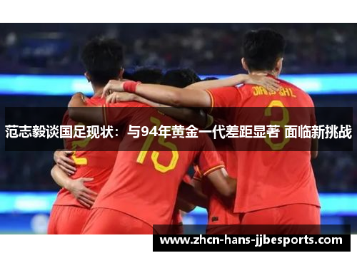 范志毅谈国足现状:与94年黄金一代差距显著 面临新挑战 范志毅谈国足现状:与94年黄金一代差距显著 面临新挑战