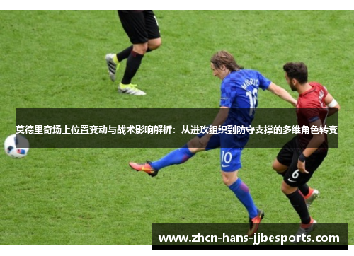 莫德里奇场上位置变动与战术影响解析:从进攻组织到防守支撑的多维角色转变 莫德里奇场上位置变动与战术影响解析:从进攻组织到防守支撑的多维角色转变