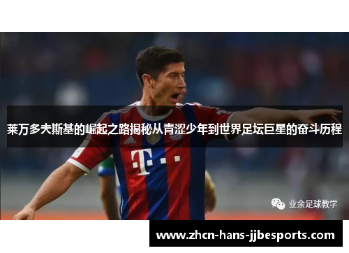 莱万多夫斯基的崛起之路揭秘从青涩少年到世界足坛巨星的奋斗历程 莱万多夫斯基的崛起之路揭秘从青涩少年到世界足坛巨星的奋斗历程