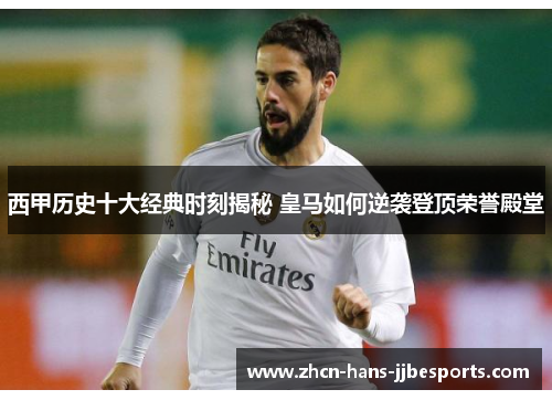 西甲历史十大经典时刻揭秘 皇马如何逆袭登顶荣誉殿堂 西甲历史十大经典时刻揭秘 皇马如何逆袭登顶荣誉殿堂