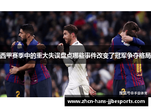 西甲赛季中的重大失误盘点哪些事件改变了冠军争夺格局