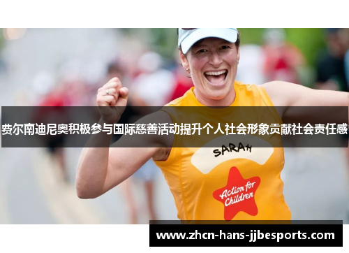 费尔南迪尼奥积极参与国际慈善活动提升个人社会形象贡献社会责任感 费尔南迪尼奥积极参与国际慈善活动提升个人社会形象贡献社会责任感