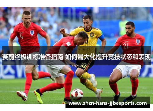 赛前终极训练准备指南 如何最大化提升竞技状态和表现 赛前终极训练准备指南 如何最大化提升竞技状态和表现