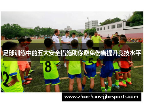 足球训练中的五大安全措施助你避免伤害提升竞技水平 足球训练中的五大安全措施助你避免伤害提升竞技水平