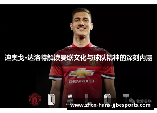 迪奥戈·达洛特解读曼联文化与球队精神的深刻内涵 迪奥戈·达洛特解读曼联文化与球队精神的深刻内涵