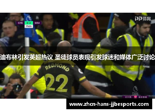 迪布林引发英超热议 圣徒球员表现引发球迷和媒体广泛讨论