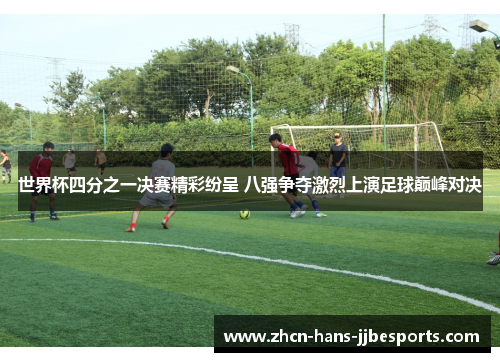 世界杯四分之一决赛精彩纷呈 八强争夺激烈上演足球巅峰对决