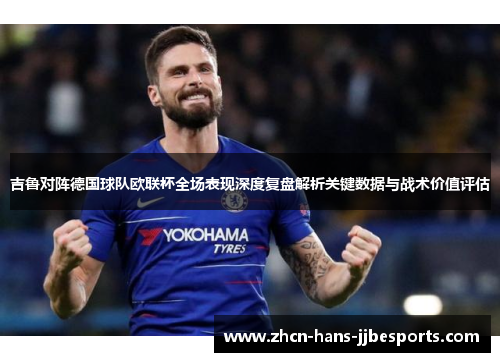 吉鲁对阵德国球队欧联杯全场表现深度复盘解析关键数据与战术价值评估
