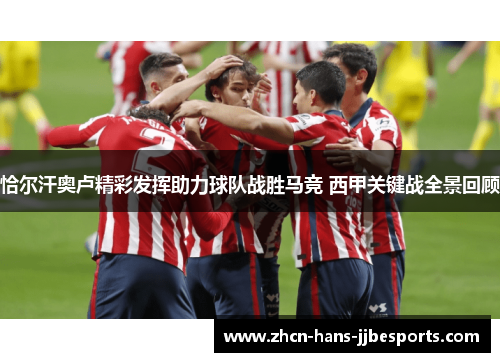 恰尔汗奥卢精彩发挥助力球队战胜马竞 西甲关键战全景回顾 恰尔汗奥卢精彩发挥助力球队战胜马竞 西甲关键战全景回顾
