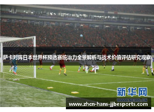 萨卡对阵日本世界杯预选赛统治力全景解析与战术价值评估研究观察 萨卡对阵日本世界杯预选赛统治力全景解析与战术价值评估研究观察