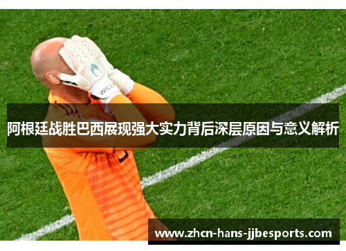 阿根廷战胜巴西展现强大实力背后深层原因与意义解析 阿根廷战胜巴西展现强大实力背后深层原因与意义解析