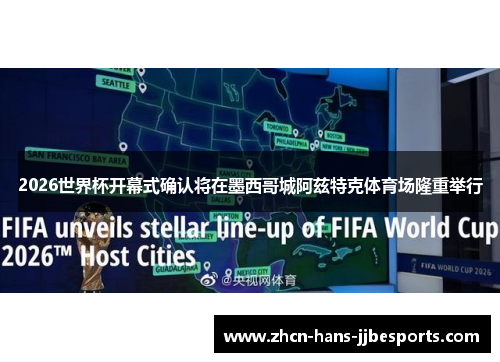 2026世界杯开幕式确认将在墨西哥城阿兹特克体育场隆重举行