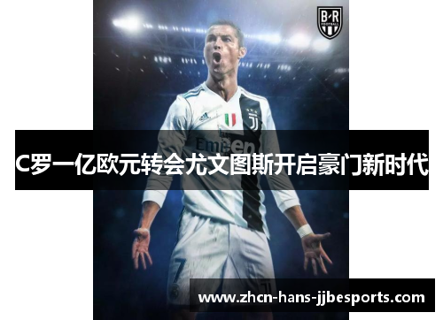 C罗一亿欧元转会尤文图斯开启豪门新时代 C罗一亿欧元转会尤文图斯开启豪门新时代