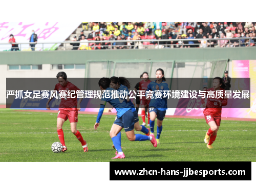 严抓女足赛风赛纪管理规范推动公平竞赛环境建设与高质量发展 严抓女足赛风赛纪管理规范推动公平竞赛环境建设与高质量发展