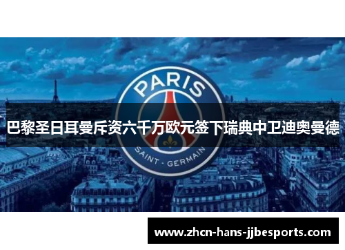 巴黎圣日耳曼斥资六千万欧元签下瑞典中卫迪奥曼德