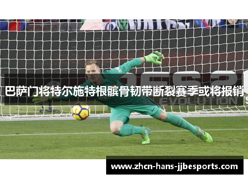 巴萨门将特尔施特根髌骨韧带断裂赛季或将报销 巴萨门将特尔施特根髌骨韧带断裂赛季或将报销
