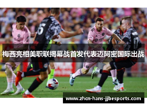 梅西亮相美职联揭幕战首发代表迈阿密国际出战 梅西亮相美职联揭幕战首发代表迈阿密国际出战