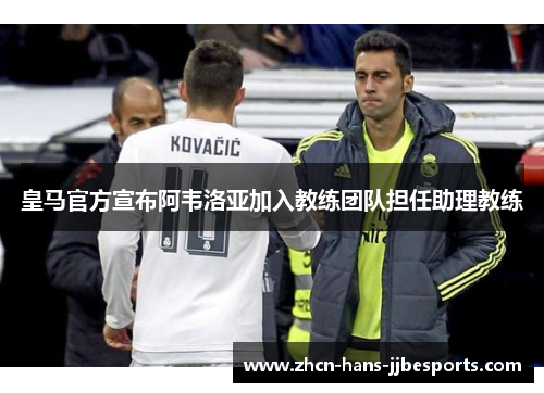 皇马官方宣布阿韦洛亚加入教练团队担任助理教练