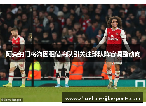 阿森纳门将海因租借离队引关注球队阵容调整动向 阿森纳门将海因租借离队引关注球队阵容调整动向