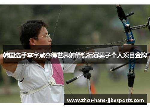 韩国选手李宇斌夺得世界射箭锦标赛男子个人项目金牌 韩国选手李宇斌夺得世界射箭锦标赛男子个人项目金牌
