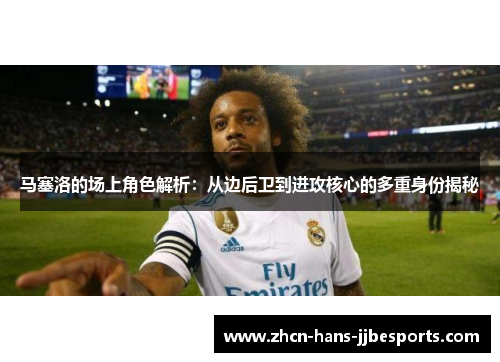 马塞洛的场上角色解析:从边后卫到进攻核心的多重身份揭秘 马塞洛的场上角色解析:从边后卫到进攻核心的多重身份揭秘