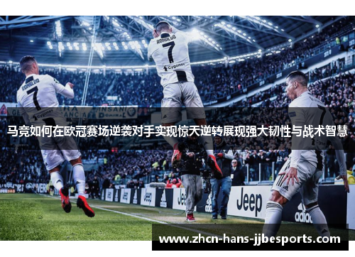 马竞如何在欧冠赛场逆袭对手实现惊天逆转展现强大韧性与战术智慧 马竞如何在欧冠赛场逆袭对手实现惊天逆转展现强大韧性与战术智慧