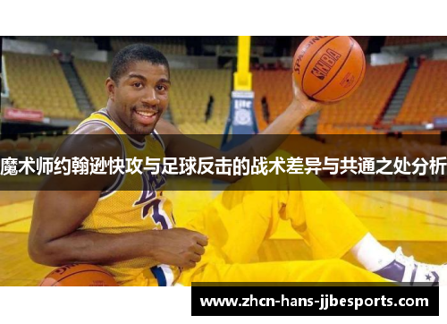魔术师约翰逊快攻与足球反击的战术差异与共通之处分析 魔术师约翰逊快攻与足球反击的战术差异与共通之处分析