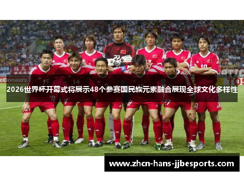 2026世界杯开幕式将展示48个参赛国民族元素融合展现全球文化多样性